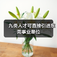 九类人才可直接引进东莞事业单位(图1) 九类人才可直接引进东莞事业单位(图1)