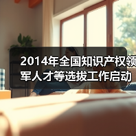 2014年全国知识产权领军人才等选拔工作启动（图1）