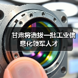 甘肃将选拔一批工业信息化领军人才（图4）