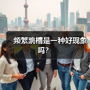 频繁跳槽是一种好现象吗?(图2) 频繁跳槽是一种好现象吗?(图2)