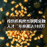 传统机构挖互联网金融人才“年薪高达180万元”(图3) 传统机构挖互联网金融人才“年薪高达180万元”(图3)