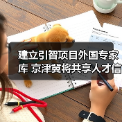建立引智项目外国专家库 京津冀将共享人才信息(图1) 建立引智项目外国专家库 京津冀将共享人才信息(图1)