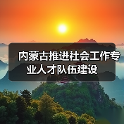 内蒙古推进社会工作专业人才队伍建设(图3) 内蒙古推进社会工作专业人才队伍建设(图3)