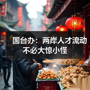 国台办:两岸人才流动不必大惊小怪(图4) 国台办:两岸人才流动不必大惊小怪(图4)
