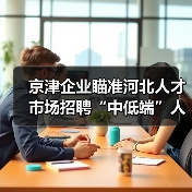 京津企业瞄准河北人才市场招聘“中低端”人才(图3) 京津企业瞄准河北人才市场招聘“中低端”人才(图3)