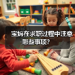 宝妈在求职过程中注意哪些事项?(图1) 宝妈在求职过程中注意哪些事项?(图1)