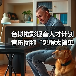 台拟推影视音人才计划 音乐圈称“想得太简单”(图2) 台拟推影视音人才计划 音乐圈称“想得太简单”(图2)