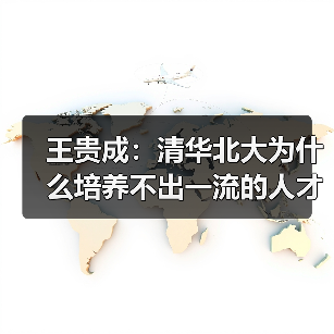 王贵成:清华北大为什么培养不出一流的人才?(图4) 王贵成:清华北大为什么培养不出一流的人才?(图4)