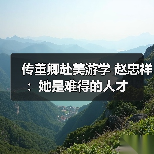 传董卿赴美游学 赵忠祥:她是难得的人才(图1) 传董卿赴美游学 赵忠祥:她是难得的人才(图1)