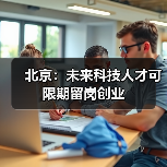北京:未来科技人才可限期留岗创业(图3) 北京:未来科技人才可限期留岗创业(图3)
