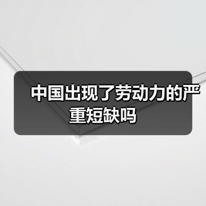 中国出现了劳动力的严重短缺吗(图2) 中国出现了劳动力的严重短缺吗(图2)
